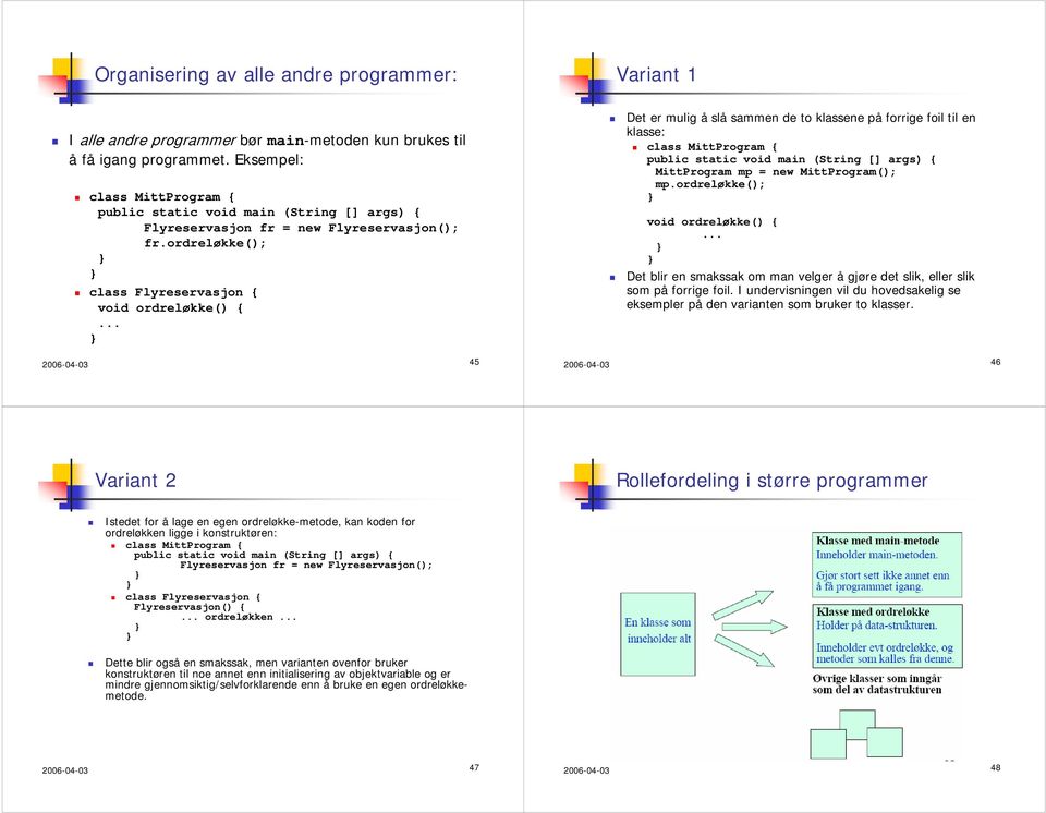 ordreløkke(); class Flyreservasjon { void ordreløkke() { 2006-04-03 45 Det er mulig å slå sammen de to klassene på forrige foil til en klasse: class MittProgram { MittProgram mp = new MittProgram();