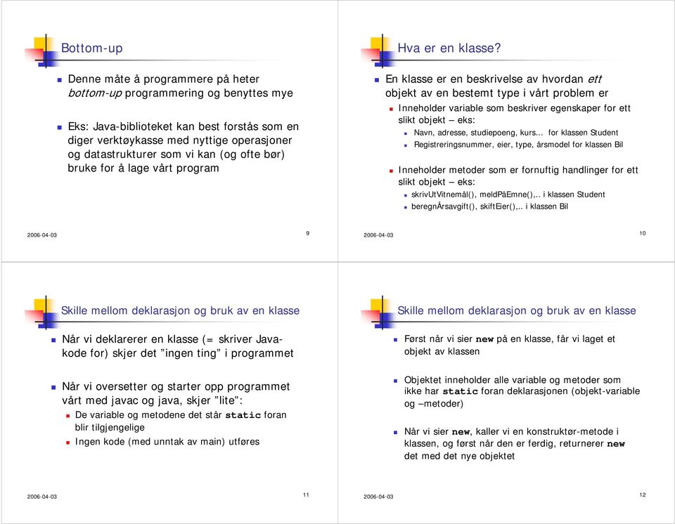 En klasse er en beskrivelse av hvordan ett objekt av en bestemt type i vårt problem er Inneholder variable som beskriver egenskaper for ett slikt objekt eks: Navn, adresse, studiepoeng, kurs for