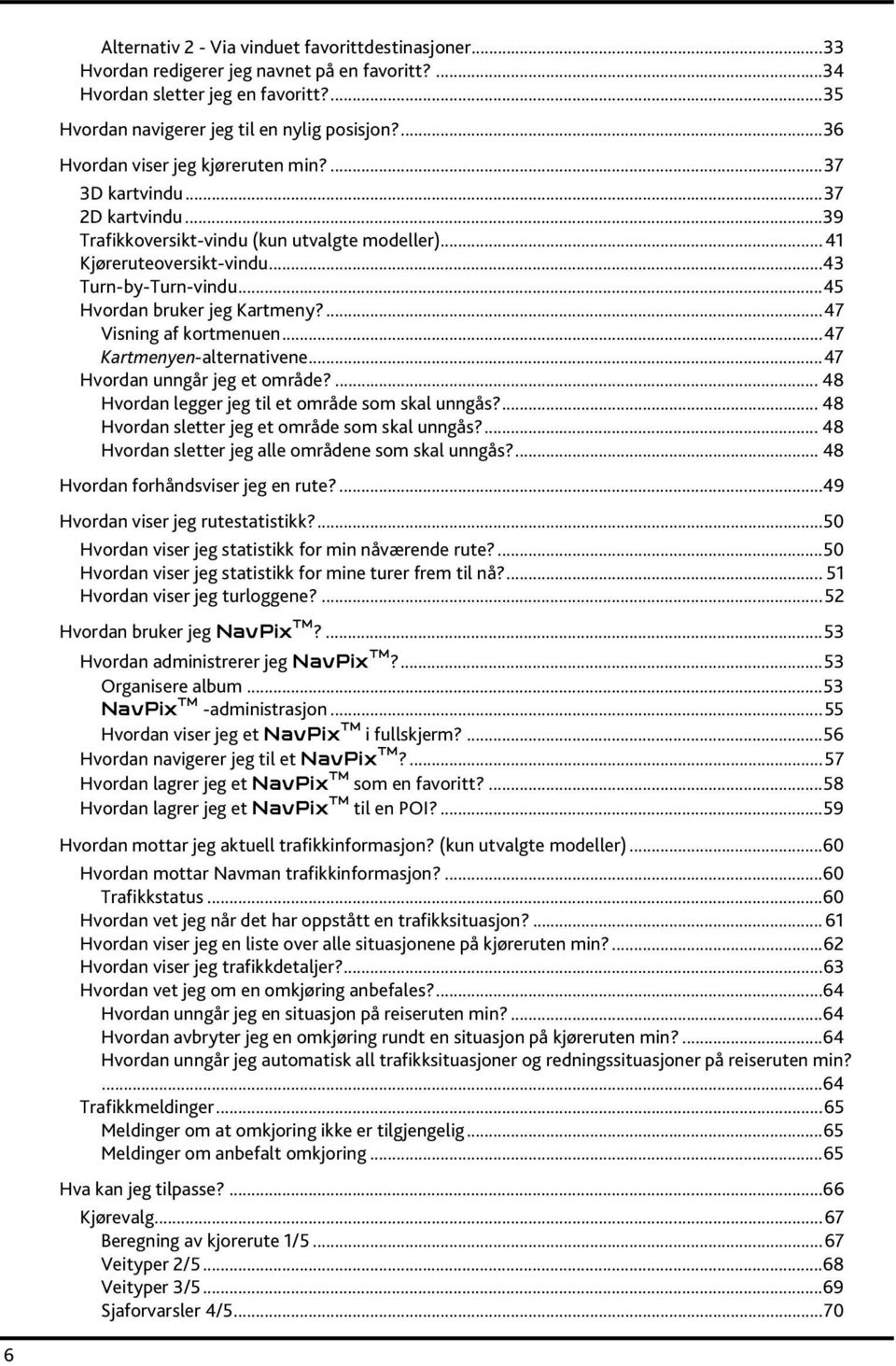 ..45 Hvordan bruker jeg Kartmeny?...47 Visning af kortmenuen...47 Kartmenyen-alternativene...47 Hvordan unngår jeg et område?... 48 Hvordan legger jeg til et område som skal unngås?