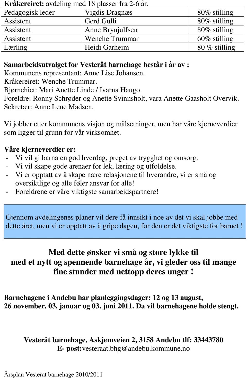 Samarbeidsutvalget for Vesteråt barnehage består i år av : Kommunens representant: Anne Lise Johansen. Kråkereiret: Wenche Trummar. Bjørnehiet: Mari Anette Linde / Ivarna Haugo.