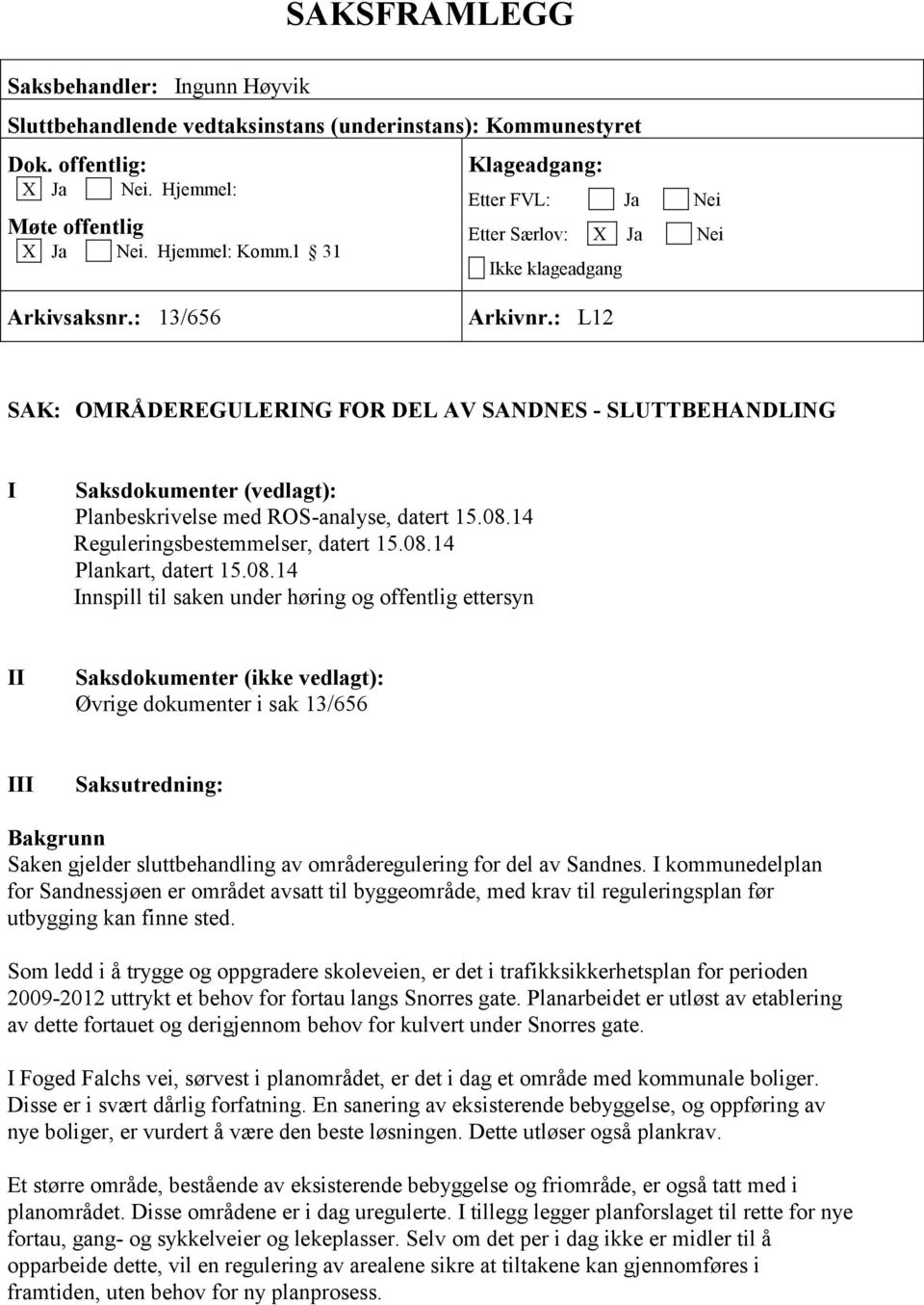 : L12 SAK: OMRÅDEREGULERING FOR DEL AV SANDNES - SLUTTBEHANDLING I Saksdokumenter (vedlagt): Planbeskrivelse med ROS-analyse, datert 15.08.14 Reguleringsbestemmelser, datert 15.08.14 Plankart, datert 15.