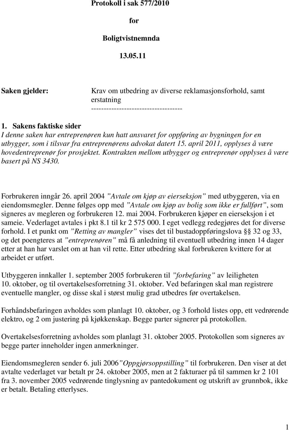 april 2011, opplyses å være hovedentreprenør for prosjektet. Kontrakten mellom utbygger og entreprenør opplyses å være basert på NS 3430. Forbrukeren inngår 26.