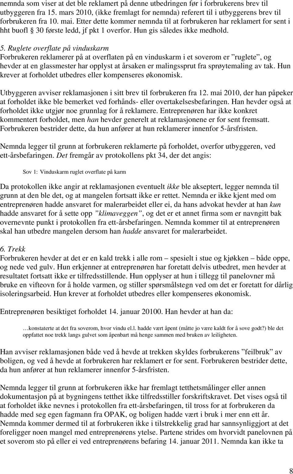 Ruglete overflate på vinduskarm Forbrukeren reklamerer på at overflaten på en vinduskarm i et soverom er ruglete, og hevder at en glassmester har opplyst at årsaken er malingssprut fra sprøytemaling