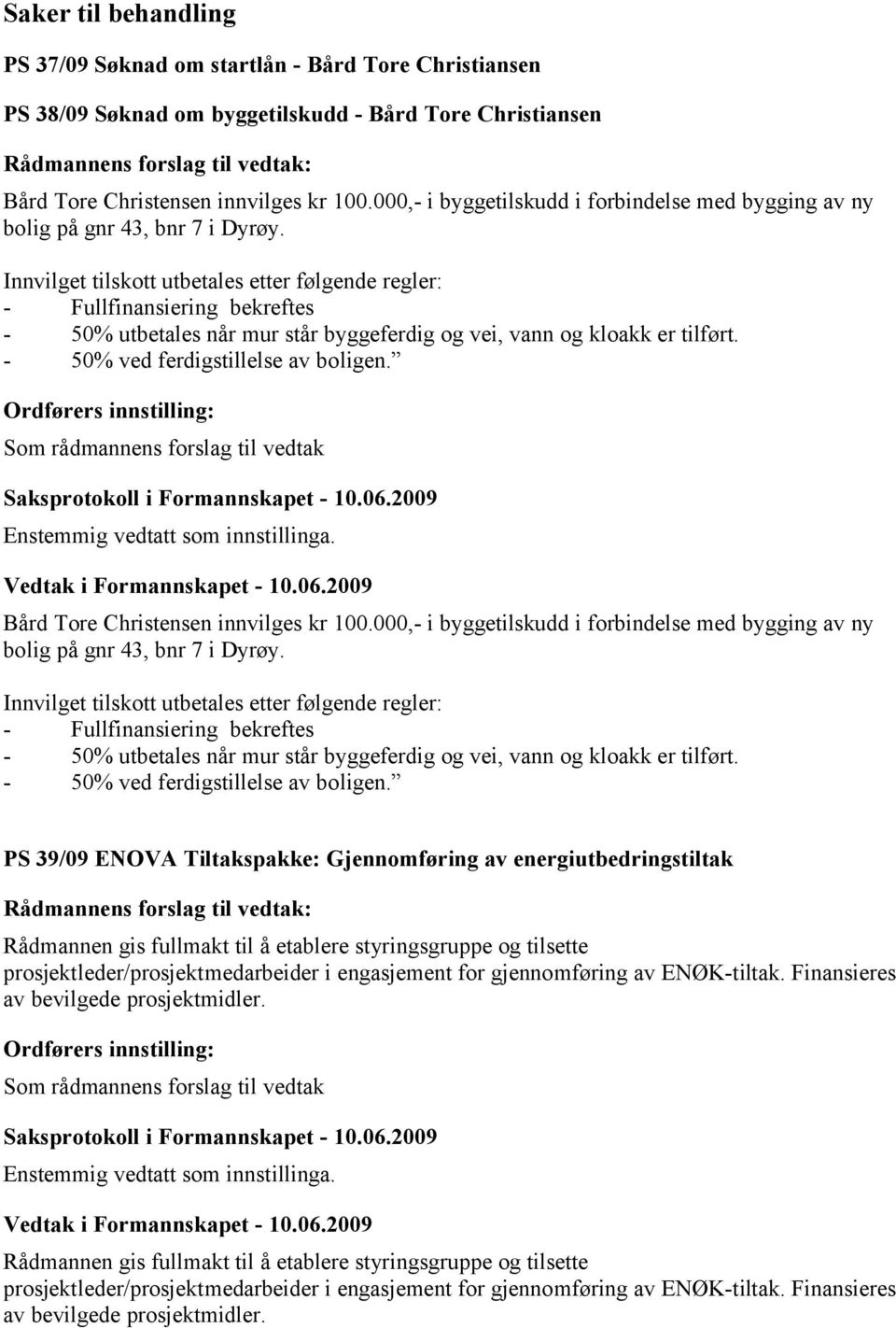 Innvilget tilskott utbetales etter følgende regler: - Fullfinansiering bekreftes - 50% utbetales når mur står byggeferdig og vei, vann og kloakk er tilført. - 50% ved ferdigstillelse av boligen.