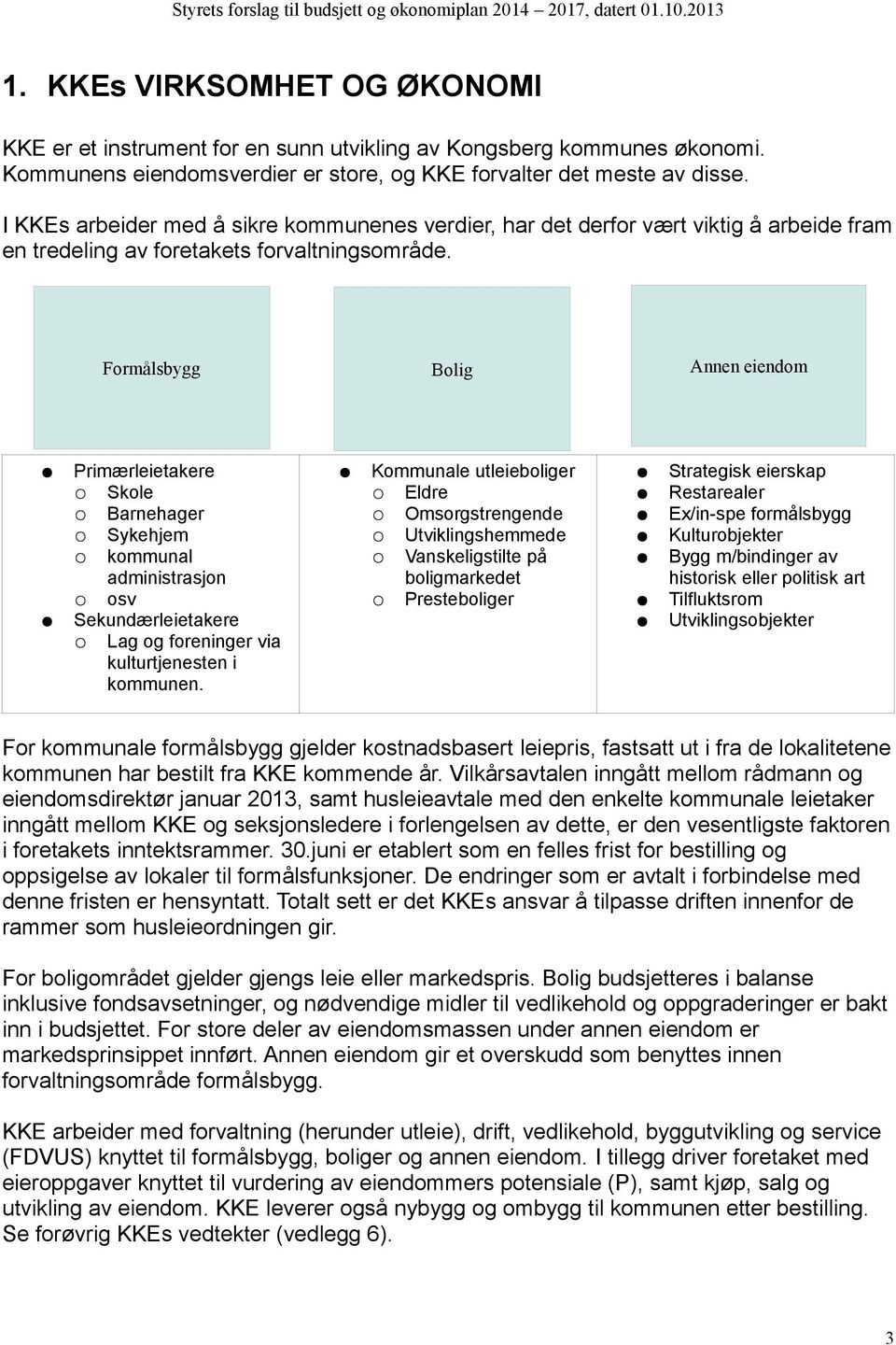 Formålsbygg Bolig Annen eiendom Primærleietakere Skole Barnehager Sykehjem kommunal administrasjon osv Sekundærleietakere Lag og foreninger via kulturtjenesten i kommunen.