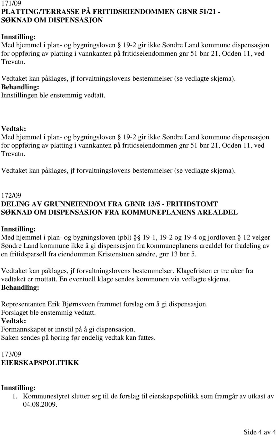 Med hjemmel i plan- og bygningsloven 19-2 gir ikke Søndre Land kommune dispensasjon for oppføring av platting i  172/09 DELING AV GRUNNEIENDOM FRA GBNR 13/5 - FRITIDSTOMT SØKNAD OM DISPENSASJON FRA