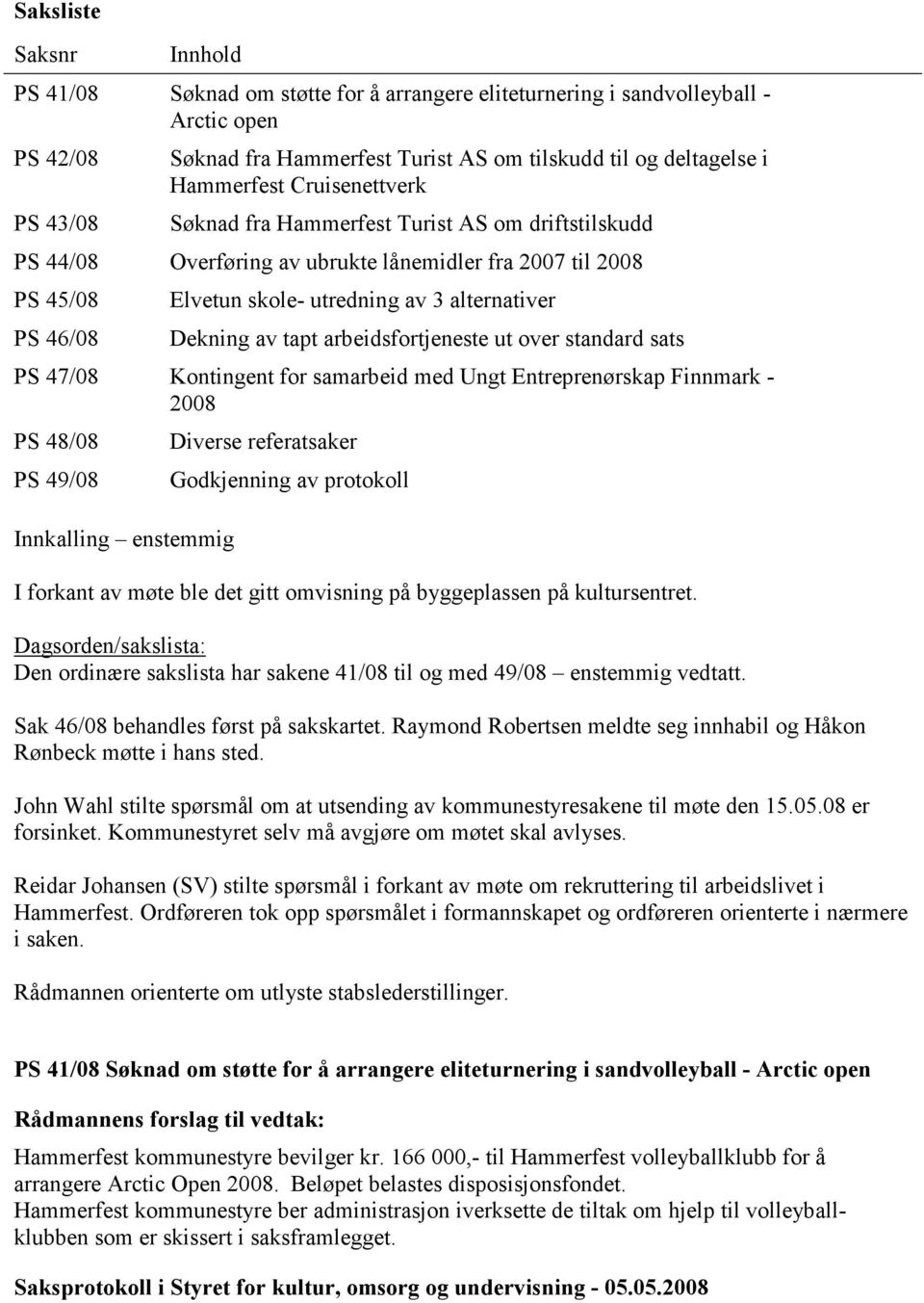 Dekning av tapt arbeidsfortjeneste ut over standard sats PS 47/08 Kontingent for samarbeid med Ungt Entreprenørskap Finnmark - 2008 PS 48/08 PS 49/08 Innkalling enstemmig Diverse referatsaker