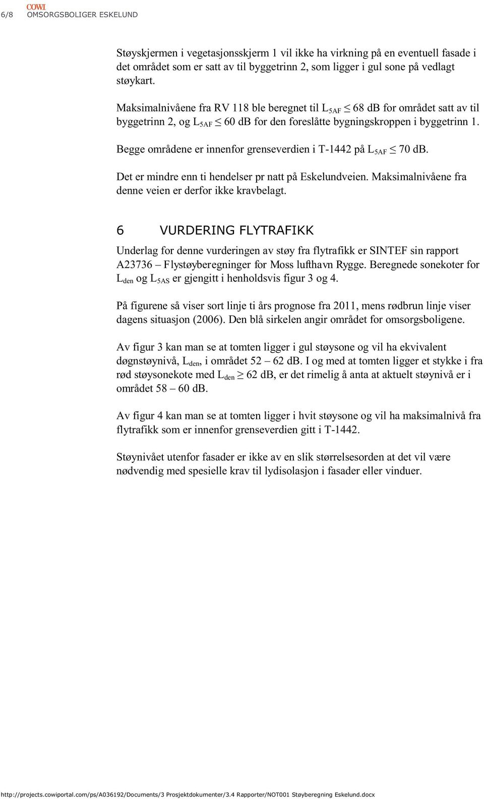 Maksimalnivåene fra denne veien er derfor ikke kravbelagt. Underlag for denne vurderingen av støy fra flytrafikk er SINTEF sin rapport A23736 Flystøyberegninger for Moss lufthavn Rygge.