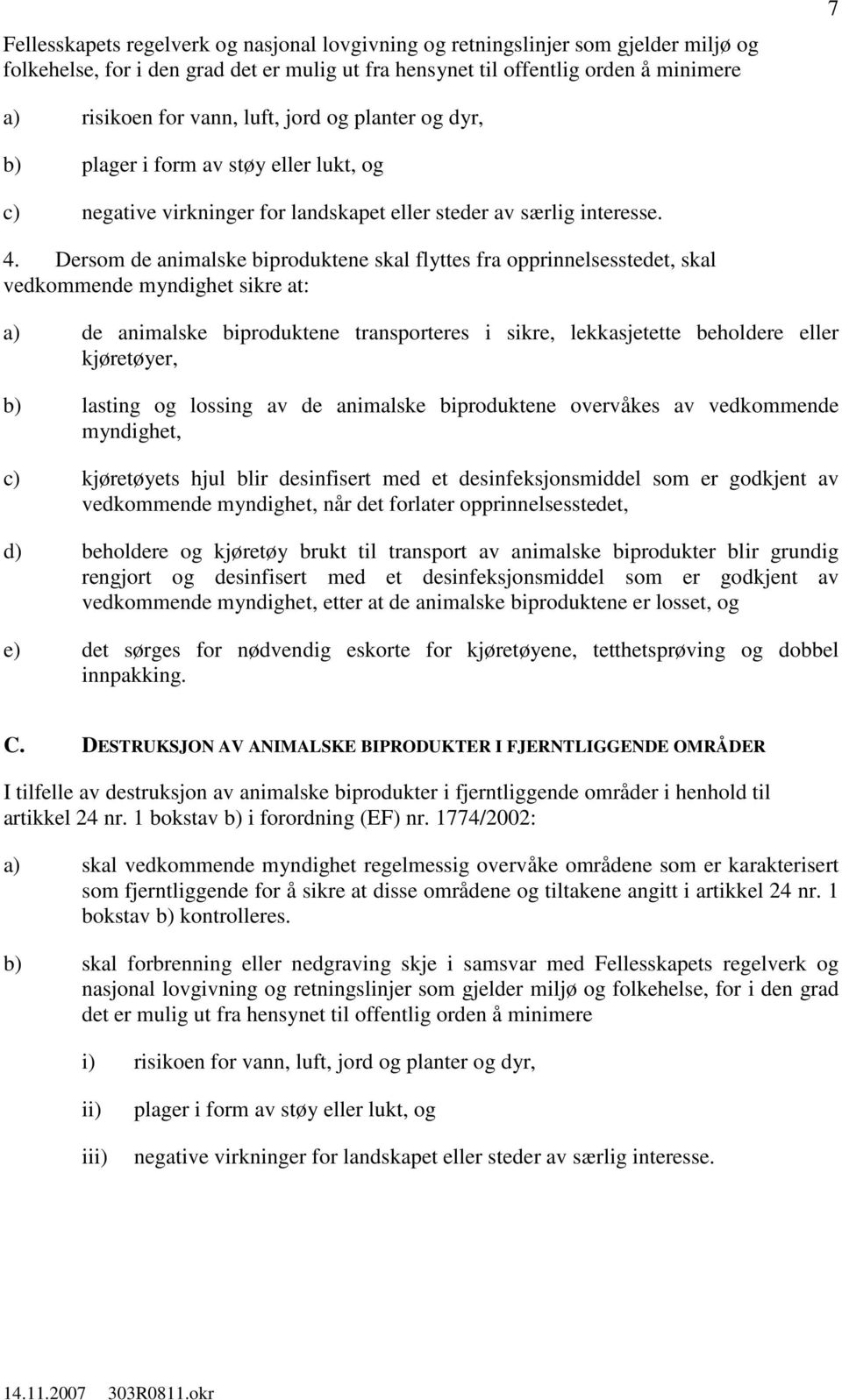 Dersom de animalske biproduktene skal flyttes fra opprinnelsesstedet, skal vedkommende myndighet sikre at: a) de animalske biproduktene transporteres i sikre, lekkasjetette beholdere eller