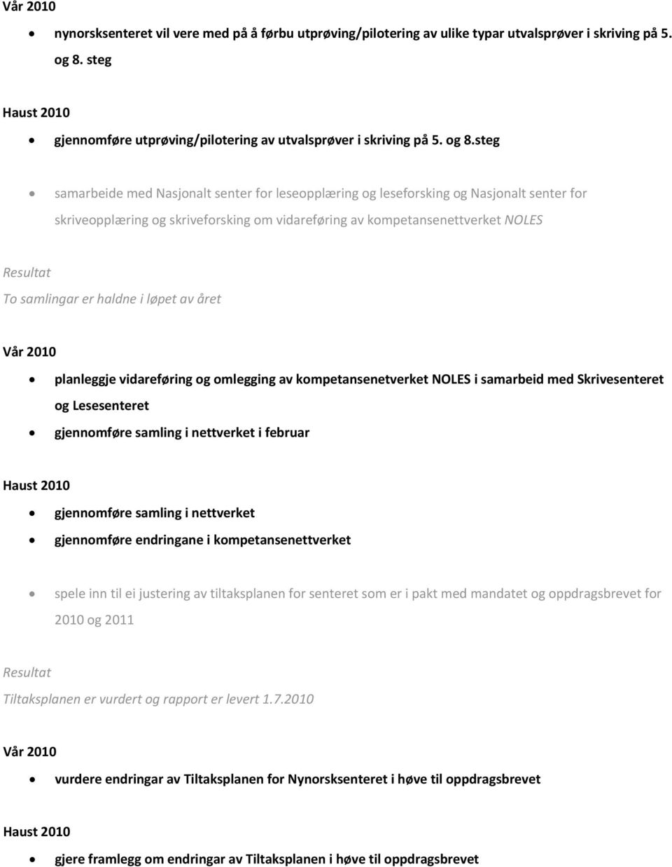 steg samarbeide med Nasjonalt senter for leseopplæring og leseforsking og Nasjonalt senter for skriveopplæring og skriveforsking om vidareføring av kompetansenettverket NOLES To samlingar er haldne i