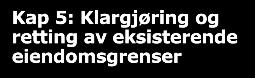 Kap 5: Klargjøring og retting av eksisterende eiendomsgrenser I denne presentasjonen går vi ikke inn på kap 5, utover: - Bestemmelsene er ikke endret, men rundskriv