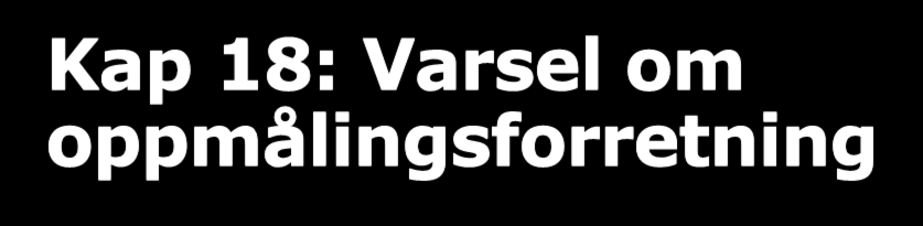 Kap 18: Varsel om oppmålingsforretning Matrikkelforskriften 37 femte ledd Gjeldende bestemmelse om varsling av oppmålingsforretning sier at varsel skal gis på dokumenterbar måte senest to