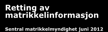 Retting av matrikkelinformasjon Sentral matrikkelmyndighet juni 2012 Litt av det jeg skal snakke om: -Den registrertes forventninger til matrikkelen