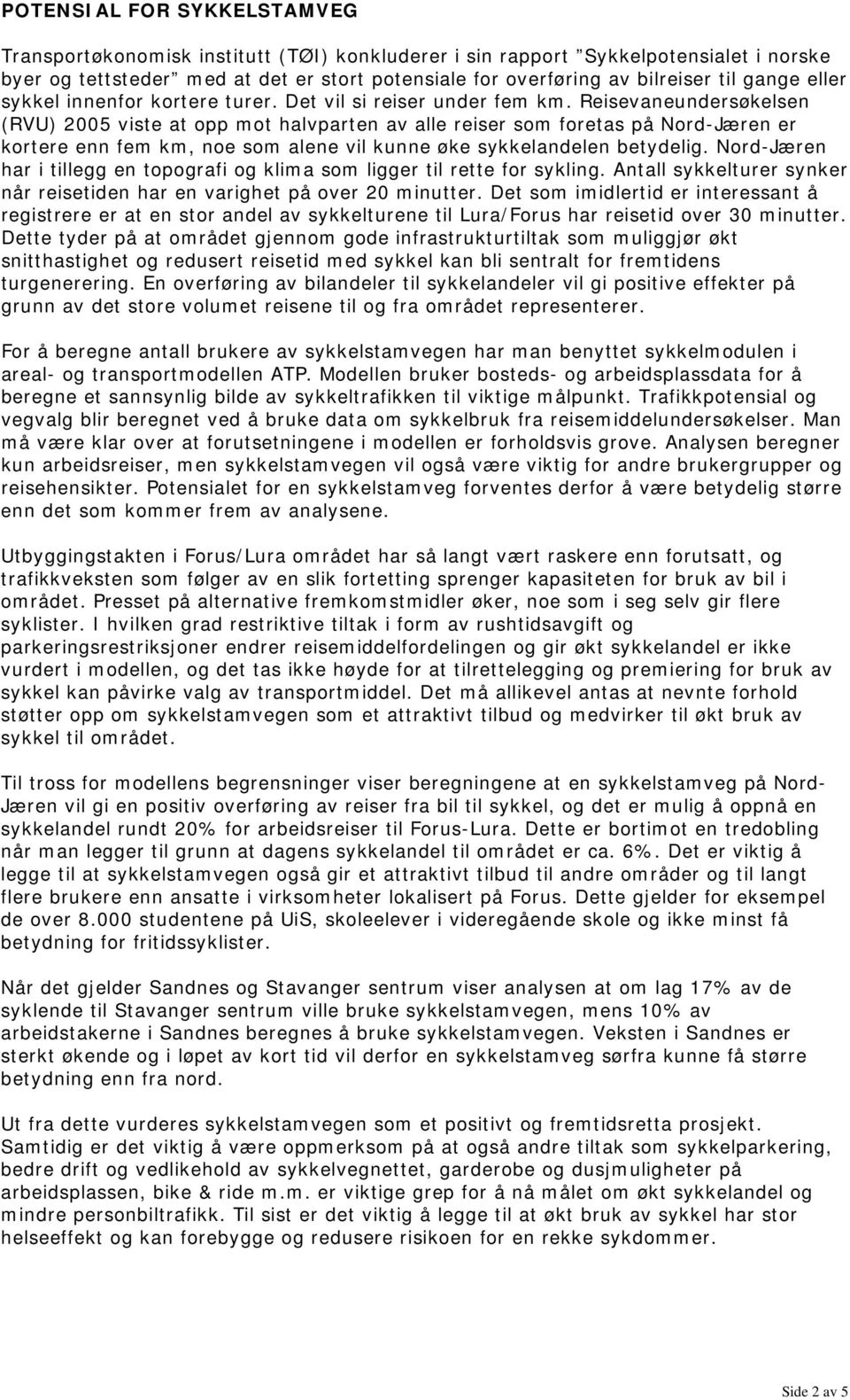 Reisevaneundersøkelsen (RVU) 2005 viste at opp mot halvparten av alle reiser som foretas på Nord-Jæren er kortere enn fem km, noe som alene vil kunne øke sykkelandelen betydelig.