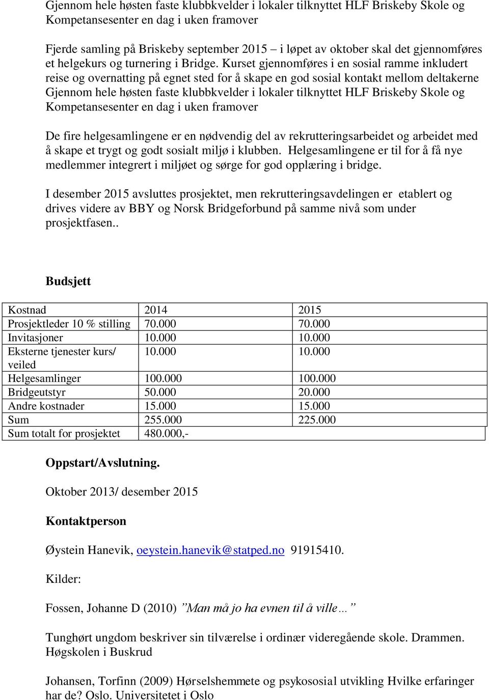 Kurset gjennomføres i en sosial ramme inkludert reise og overnatting på egnet sted for å skape en god sosial kontakt mellom deltakerne Gjennom hele høsten faste klubbkvelder i lokaler tilknyttet HLF