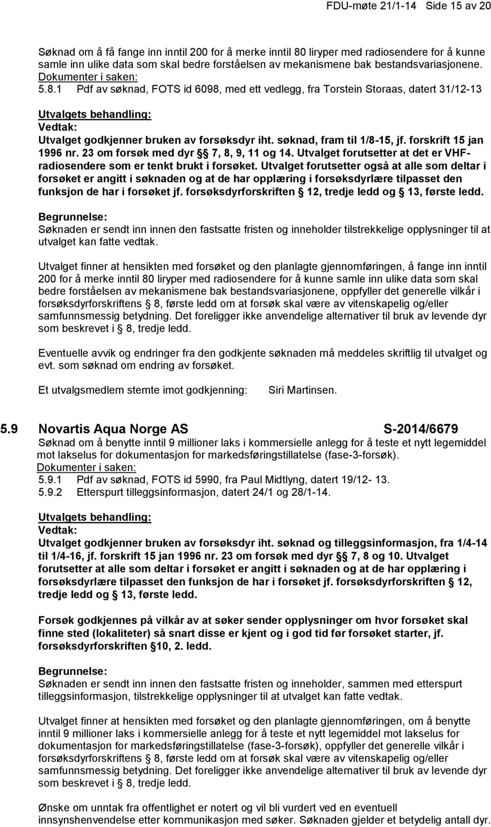 forskrift 15 jan 1996 nr. 23 om forsøk med dyr 7, 8, 9, 11 og 14. Utvalget forutsetter at det er VHFradiosendere som er tenkt brukt i forsøket.