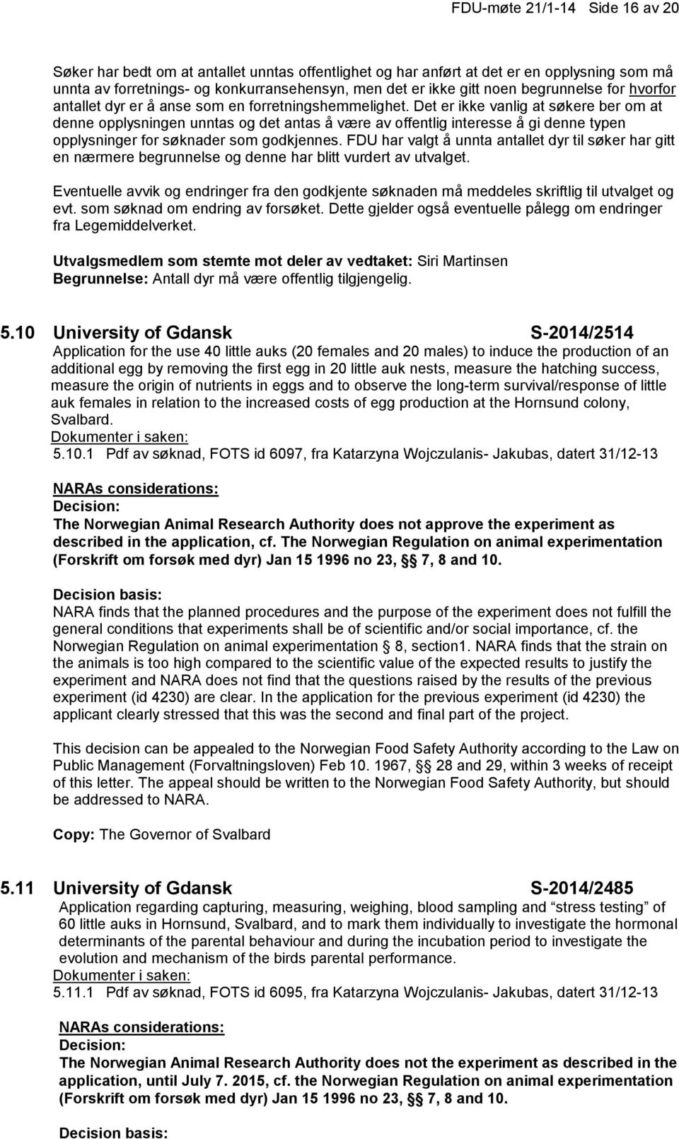 Det er ikke vanlig at søkere ber om at denne opplysningen unntas og det antas å være av offentlig interesse å gi denne typen opplysninger for søknader som godkjennes.