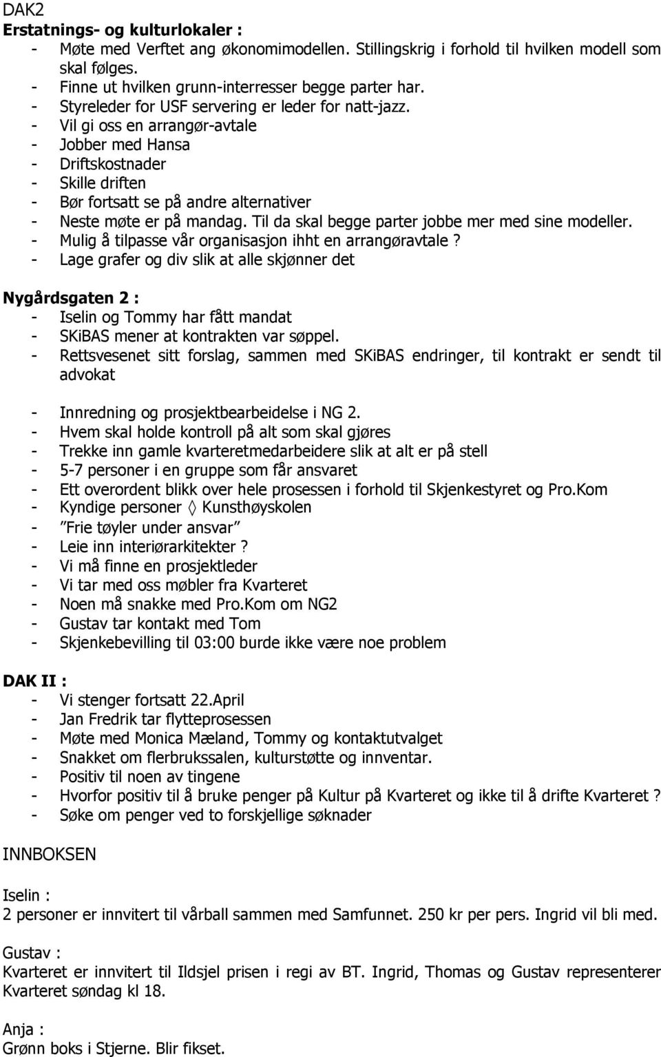 - Vil gi oss en arrangør-avtale - Jobber med Hansa - Driftskostnader - Skille driften - Bør fortsatt se på andre alternativer - Neste møte er på mandag.