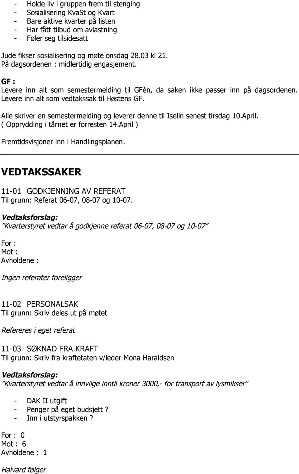 Alle skriver en semestermelding og leverer denne til Iselin senest tirsdag 10.April. ( Opprydding i tårnet er forresten 14.April ) Fremtidsvisjoner inn i Handlingsplanen.