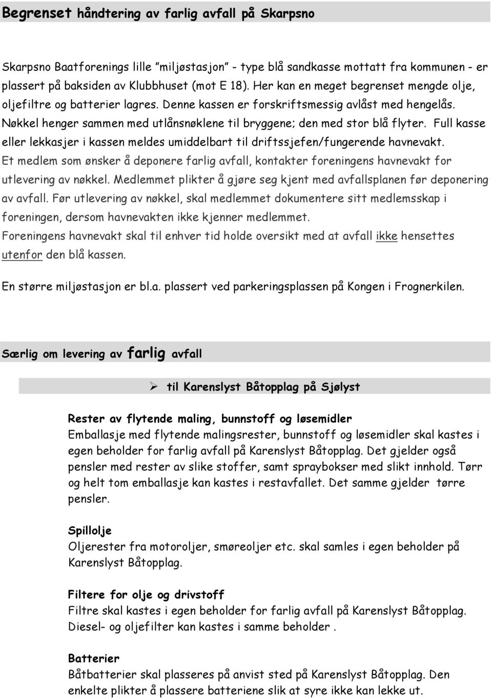 Nøkkel henger sammen med utlånsnøklene til bryggene; den med stor blå flyter. Full kasse eller lekkasjer i kassen meldes umiddelbart til driftssjefen/fungerende havnevakt.