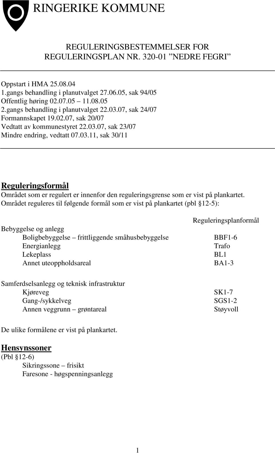 Området reguleres til følgende formål som er vist på plankartet (pbl 12-5): Bebyggelse og anlegg Boligbebyggelse frittliggende småhusbebyggelse Energianlegg Lekeplass Annet uteoppholdsareal