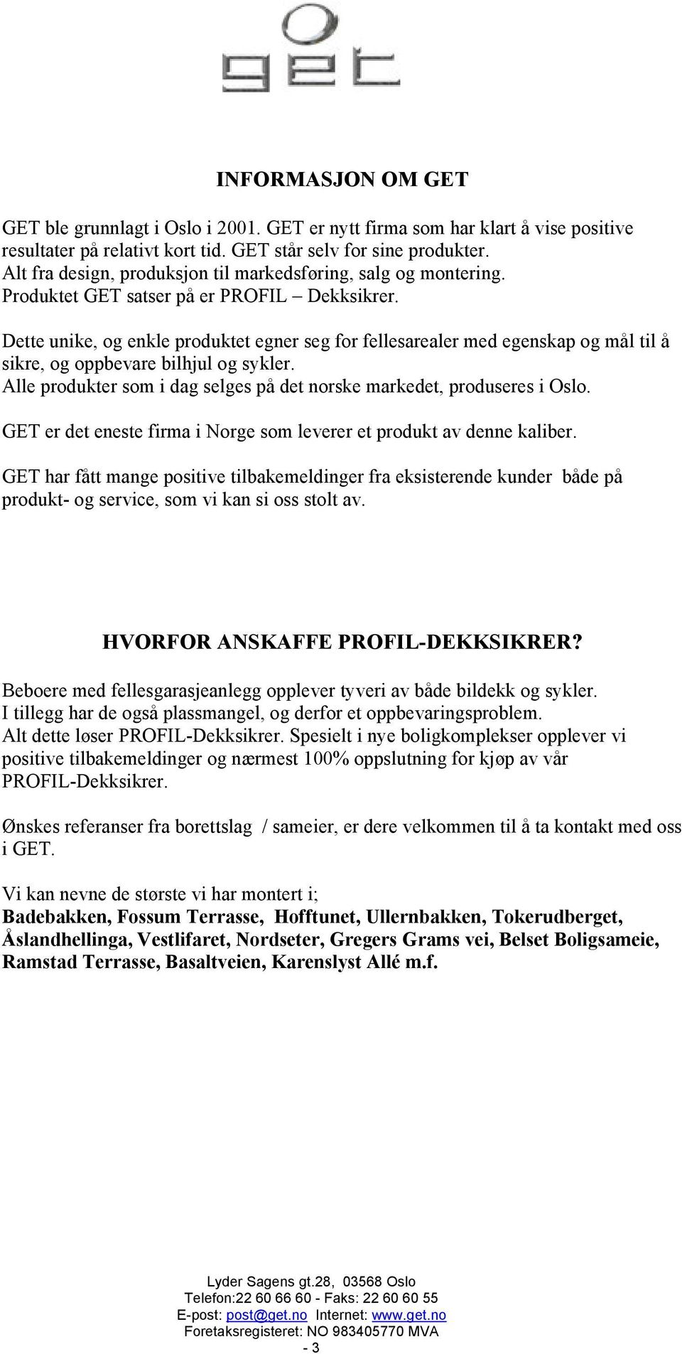 Dette unike, og enkle produktet egner seg for fellesarealer med egenskap og mål til å sikre, og oppbevare bilhjul og sykler. Alle produkter som i dag selges på det norske markedet, produseres i Oslo.