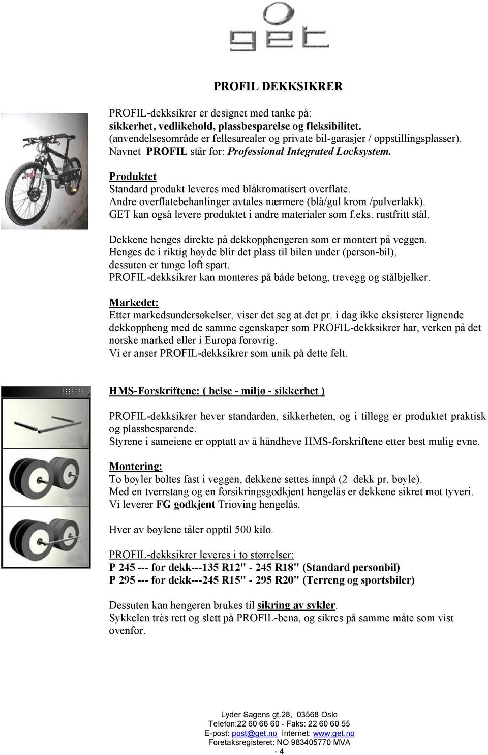 Produktet Standard produkt leveres med blåkromatisert overflate. Andre overflatebehanlinger avtales nærmere (blå/gul krom /pulverlakk). GET kan også levere produktet i andre materialer som f.eks.