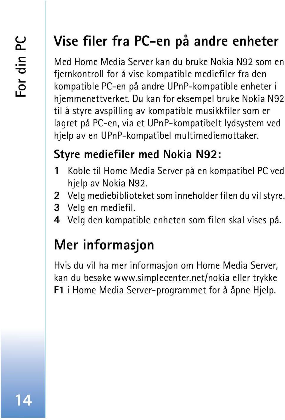 Du kan for eksempel bruke Nokia N92 til å styre avspilling av kompatible musikkfiler som er lagret på PC-en, via et UPnP-kompatibelt lydsystem ved hjelp av en UPnP-kompatibel multimediemottaker.