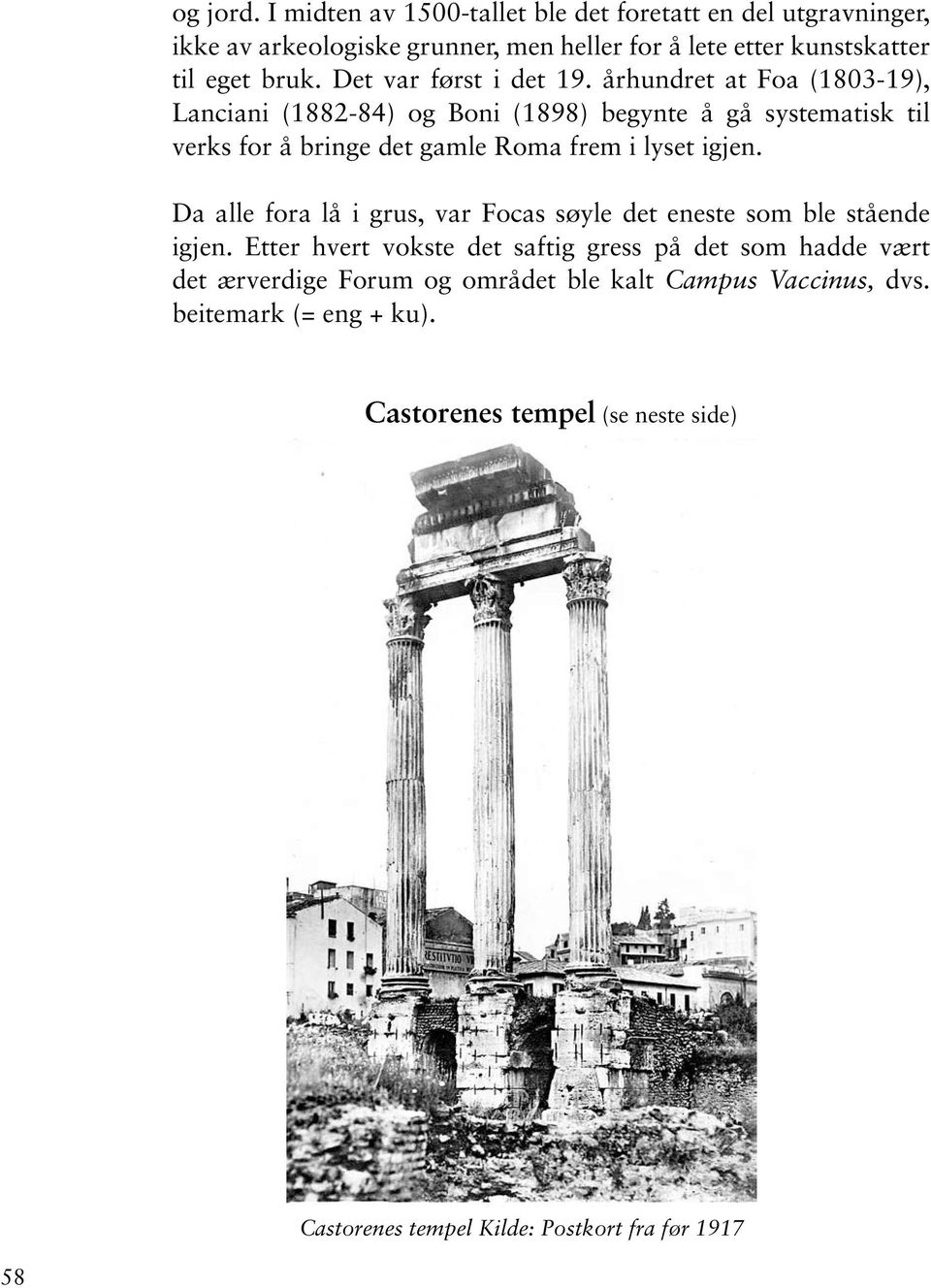 århundret at Foa (1803-19), Lanciani (1882-84) og Boni (1898) begynte å gå systematisk til verks for å bringe det gamle Roma frem i lyset igjen.