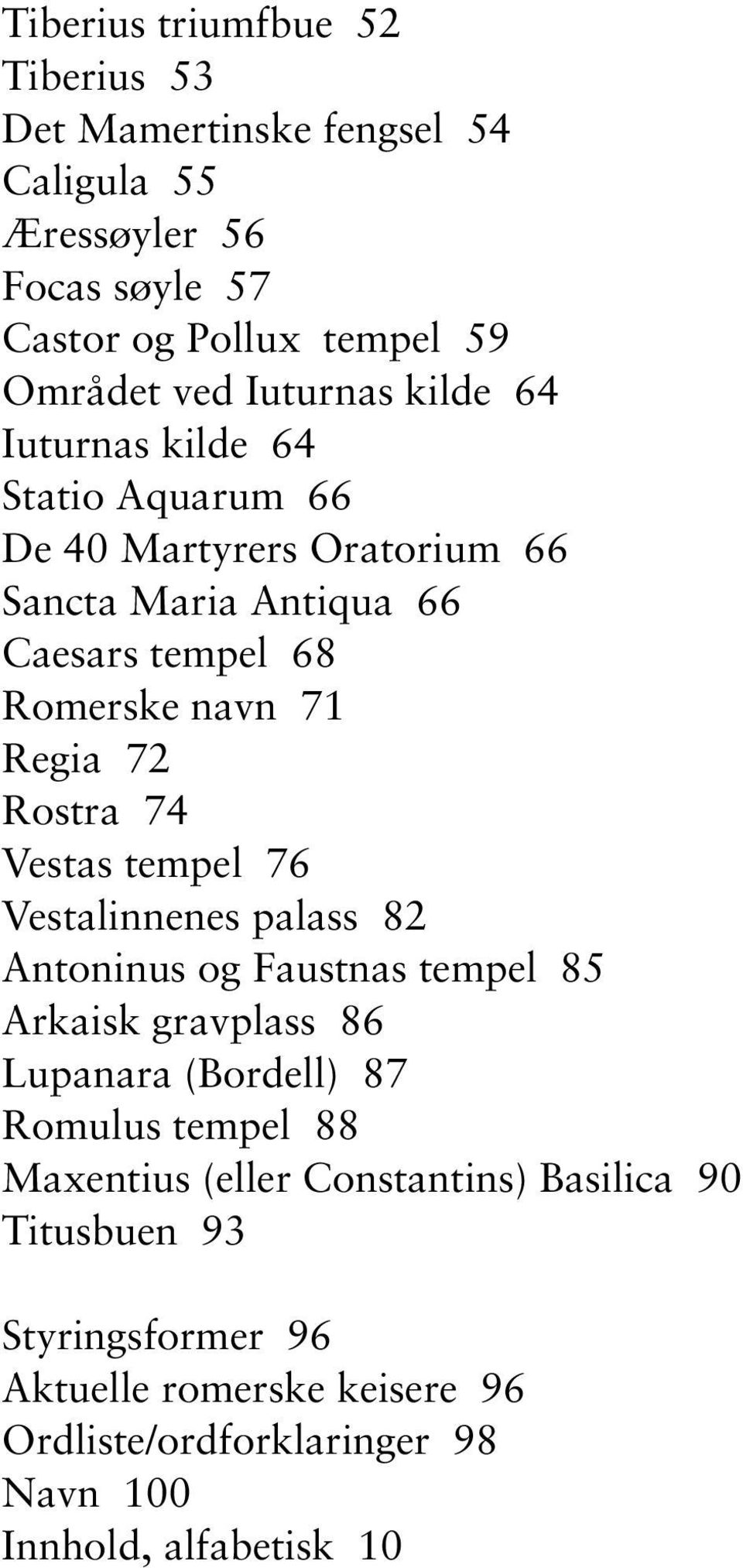 74 Vestas tempel 76 Vestalinnenes palass 82 Antoninus og Faustnas tempel 85 Arkaisk gravplass 86 Lupanara (Bordell) 87 Romulus tempel 88 Maxentius