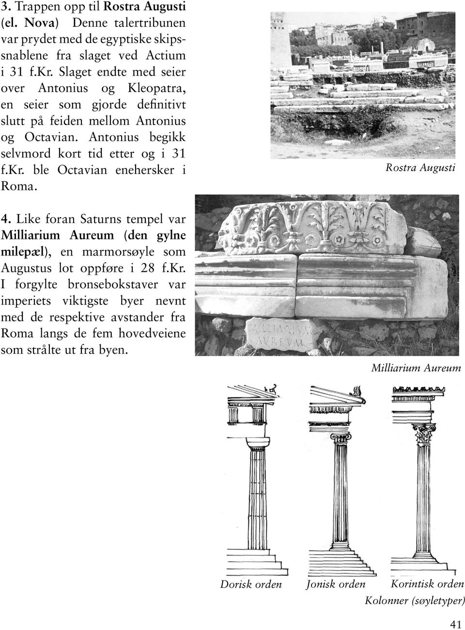 ble Octavian enehersker i Roma. 4. Like foran Saturns tempel var Milliarium Aureum (den gylne milepæl), en marmorsøyle som Augustus lot oppføre i 28 f.kr.