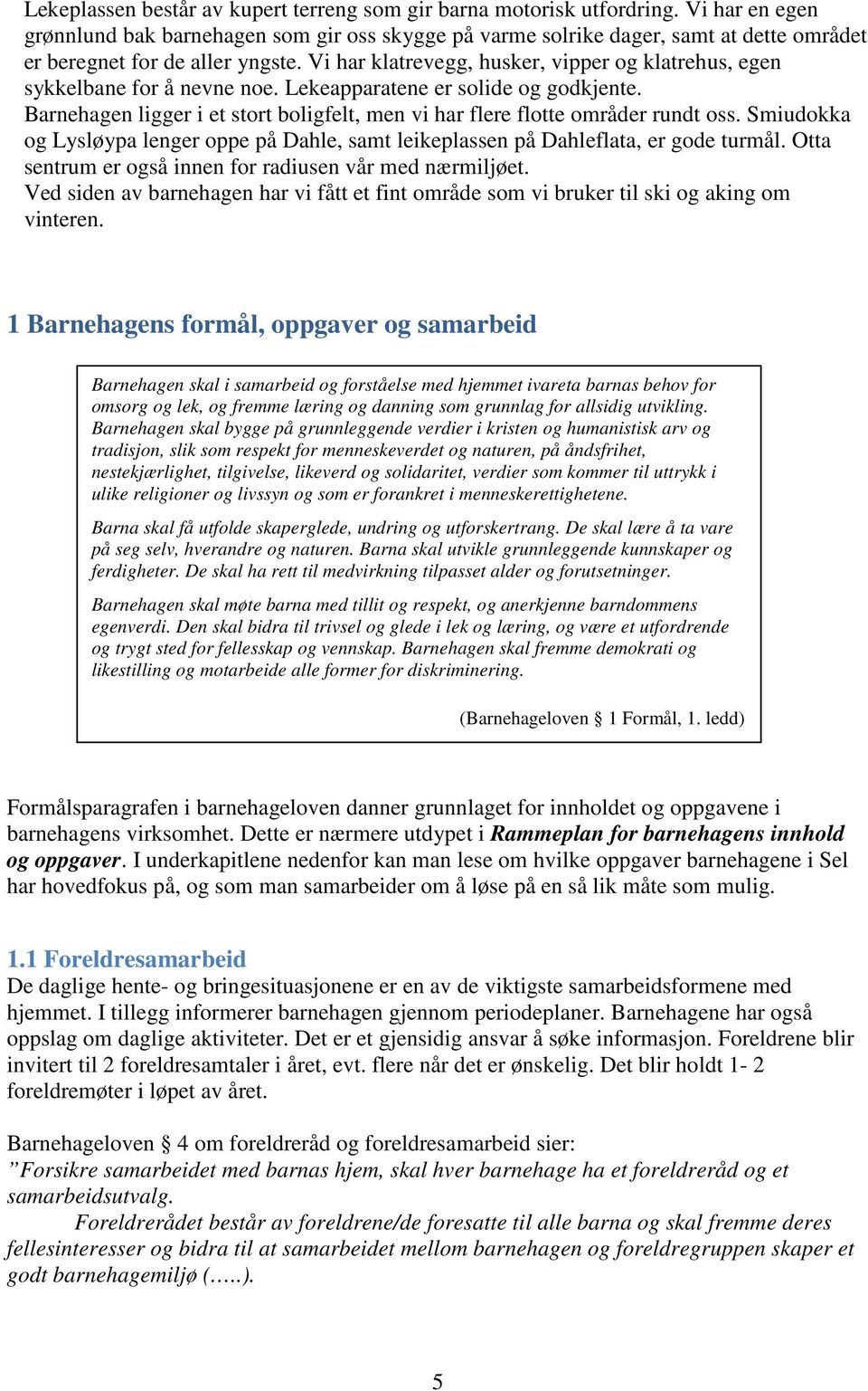 Vi har klatrevegg, husker, vipper og klatrehus, egen sykkelbane for å nevne noe. Lekeapparatene er solide og godkjente.