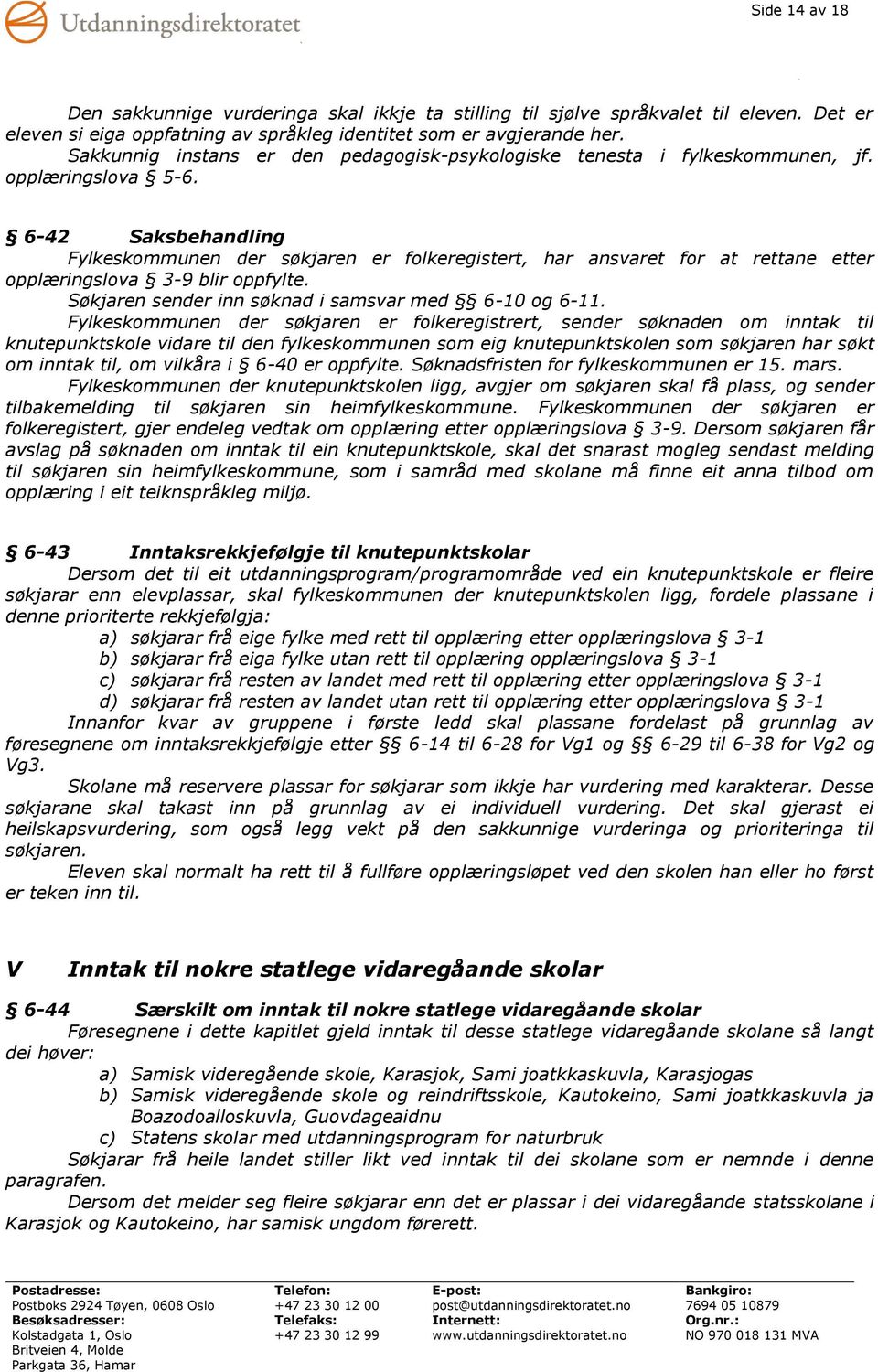 6-42 Saksbehandling Fylkeskommunen der søkjaren er folkeregistert, har ansvaret for at rettane etter opplæringslova 3-9 blir oppfylte. Søkjaren sender inn søknad i samsvar med 6-10 og 6-11.