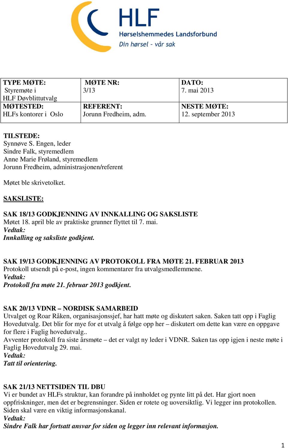 SAKSLISTE: SAK 18/13 GODKJENNING AV INNKALLING OG SAKSLISTE Møtet 18. april ble av praktiske grunner flyttet til 7. mai. Innkalling og saksliste godkjent.