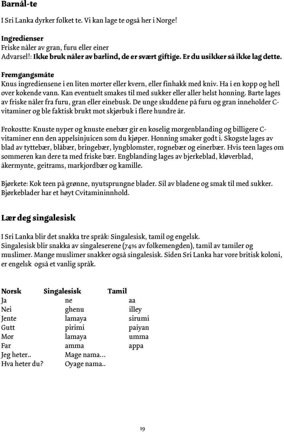 Kan eventuelt smakes til med sukker eller aller helst honning. Barte lages av friske nåler fra furu, gran eller einebusk.