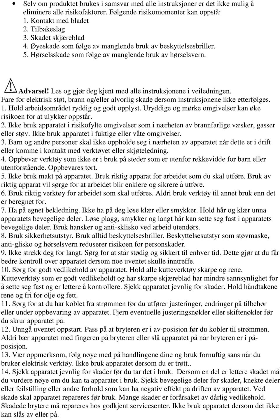 Les og gjør deg kjent med alle instruksjonene i veiledningen. Fare for elektrisk støt, brann og/eller alvorlig skade dersom instruksjonene ikke etterfølges. 1.