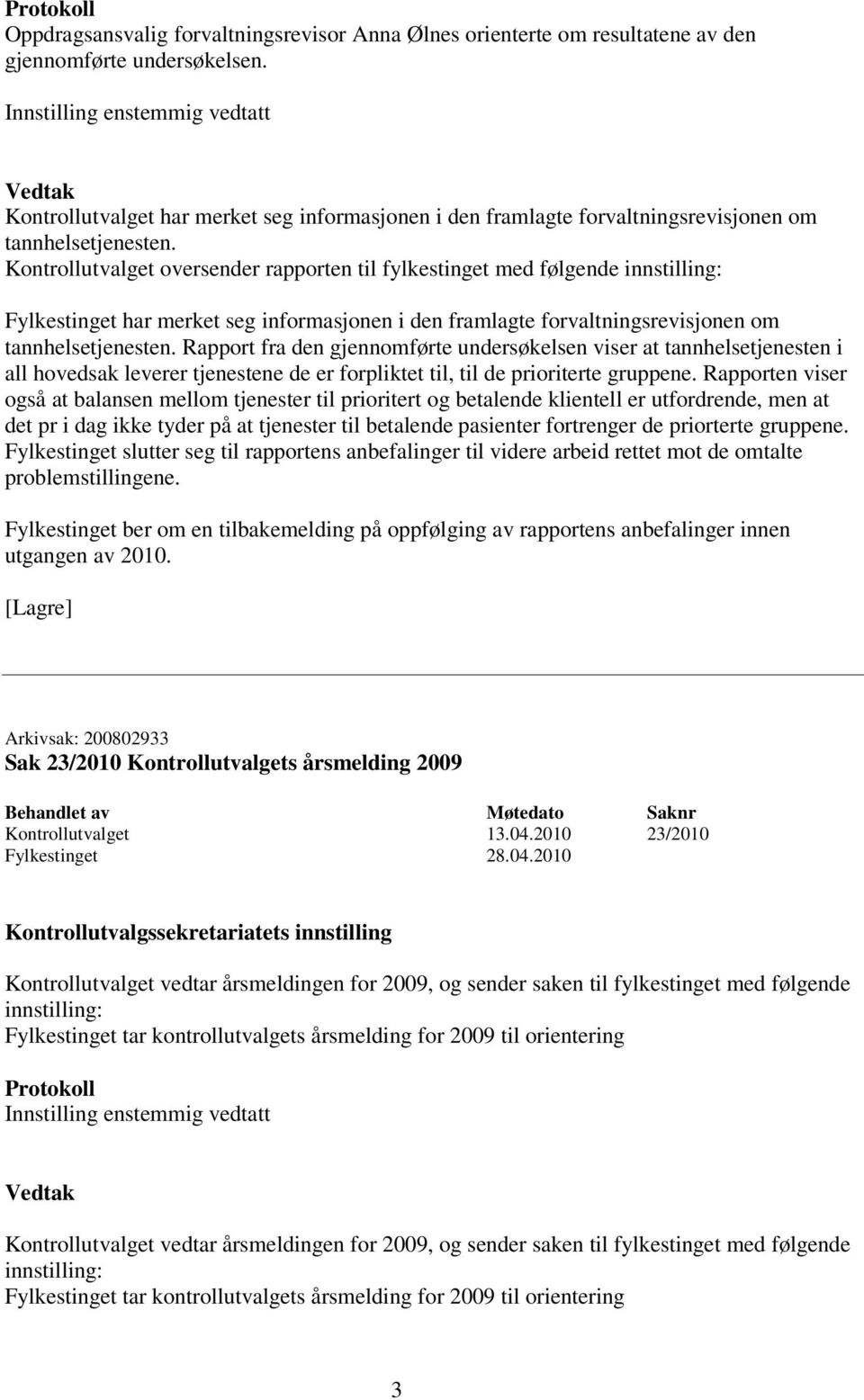 Kontrollutvalget oversender rapporten til fylkestinget med følgende innstilling: Fylkestinget har merket seg informasjonen i den framlagte forvaltningsrevisjonen om tannhelsetjenesten.