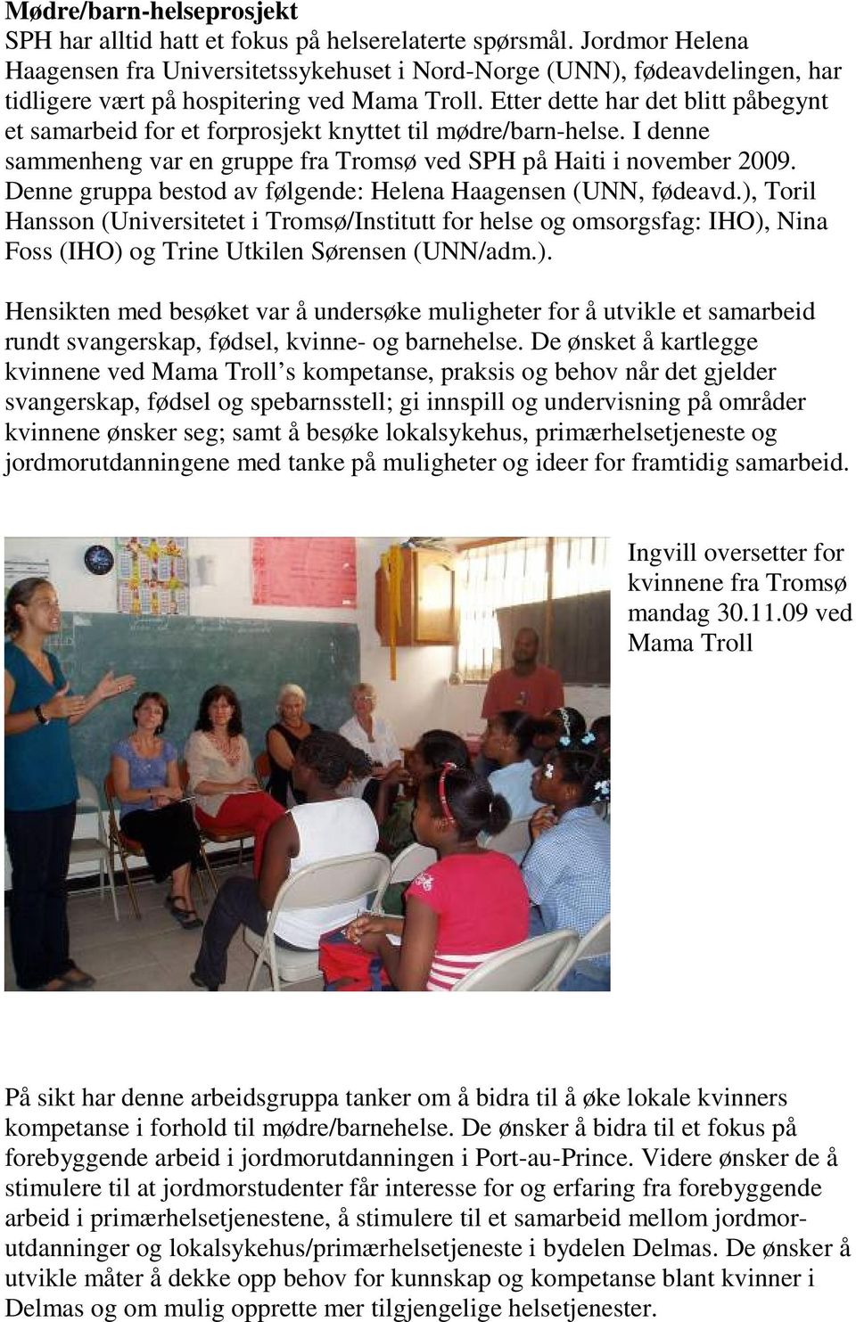 Etter dette har det blitt påbegynt et samarbeid for et forprosjekt knyttet til mødre/barn-helse. I denne sammenheng var en gruppe fra Tromsø ved SPH på Haiti i november 2009.