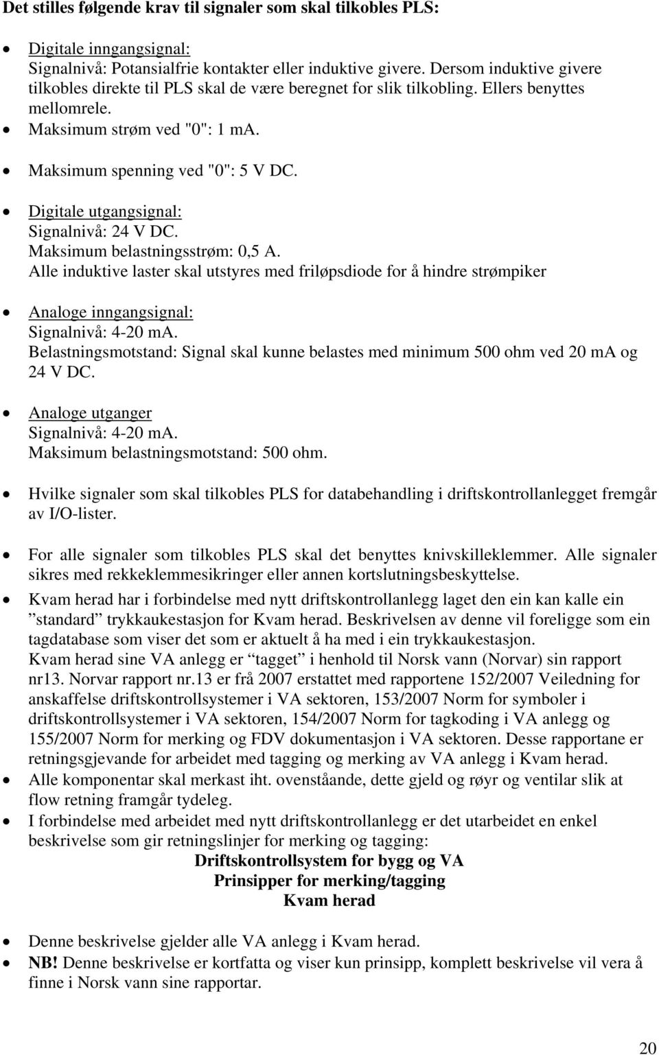 Digitale utgangsignal: Signalnivå: 24 V DC. Maksimum belastningsstrøm: 0,5 A. Alle induktive laster skal utstyres med friløpsdiode for å hindre strømpiker Analoge inngangsignal: Signalnivå: 4-20 ma.