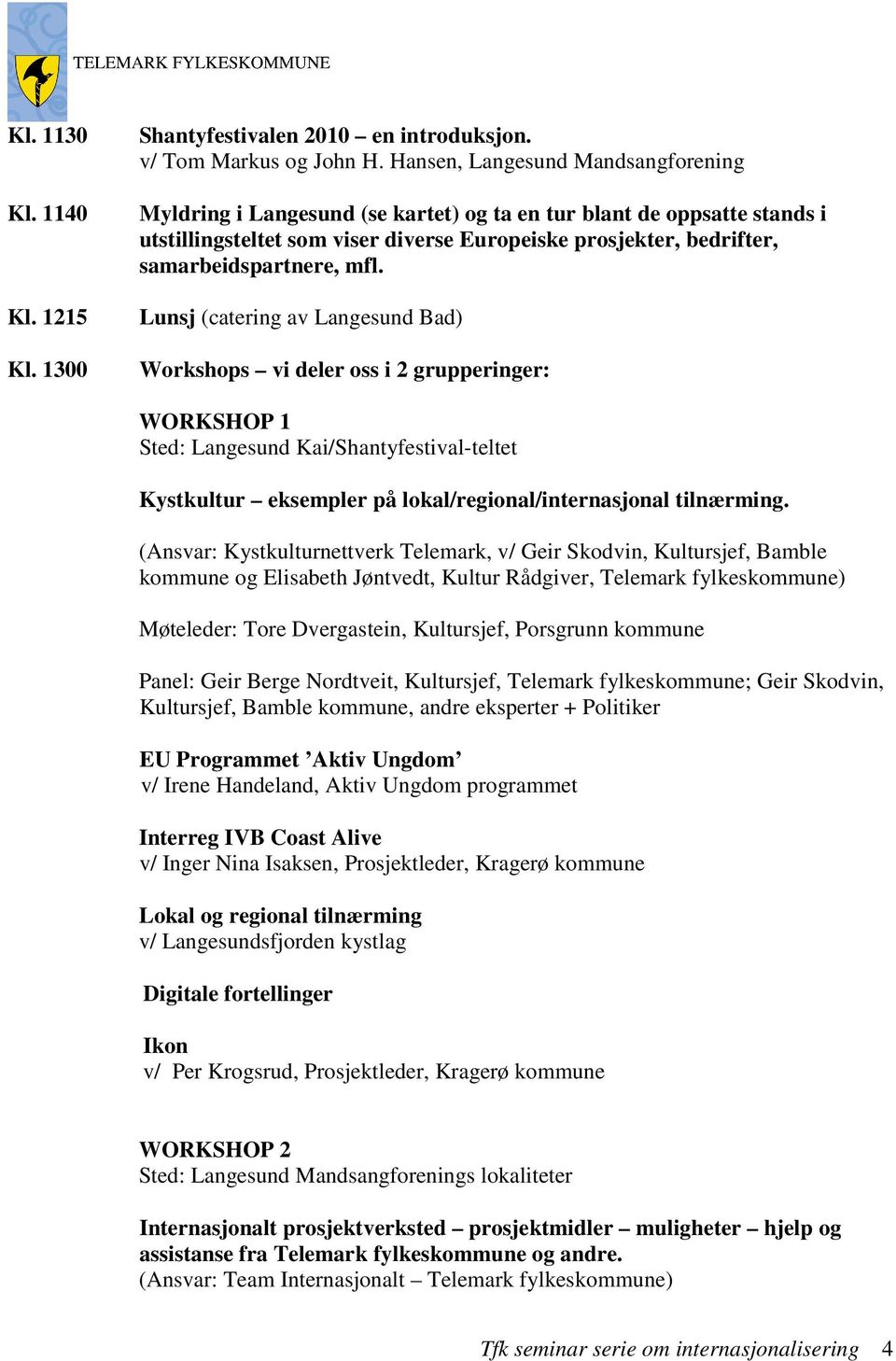 mfl. Lunsj (catering av Langesund Bad) Workshops vi deler oss i 2 grupperinger: WORKSHOP 1 Sted: Langesund Kai/Shantyfestival-teltet Kystkultur eksempler på lokal/regional/internasjonal tilnærming.