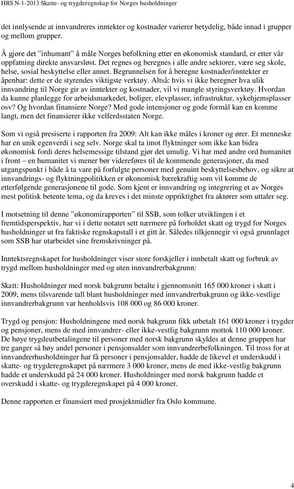 Det regnes og beregnes i alle andre sektorer, være seg skole, helse, sosial beskyttelse eller annet. Begrunnelsen for å beregne kostnader/inntekter er åpenbar: dette er de styrendes viktigste verktøy.