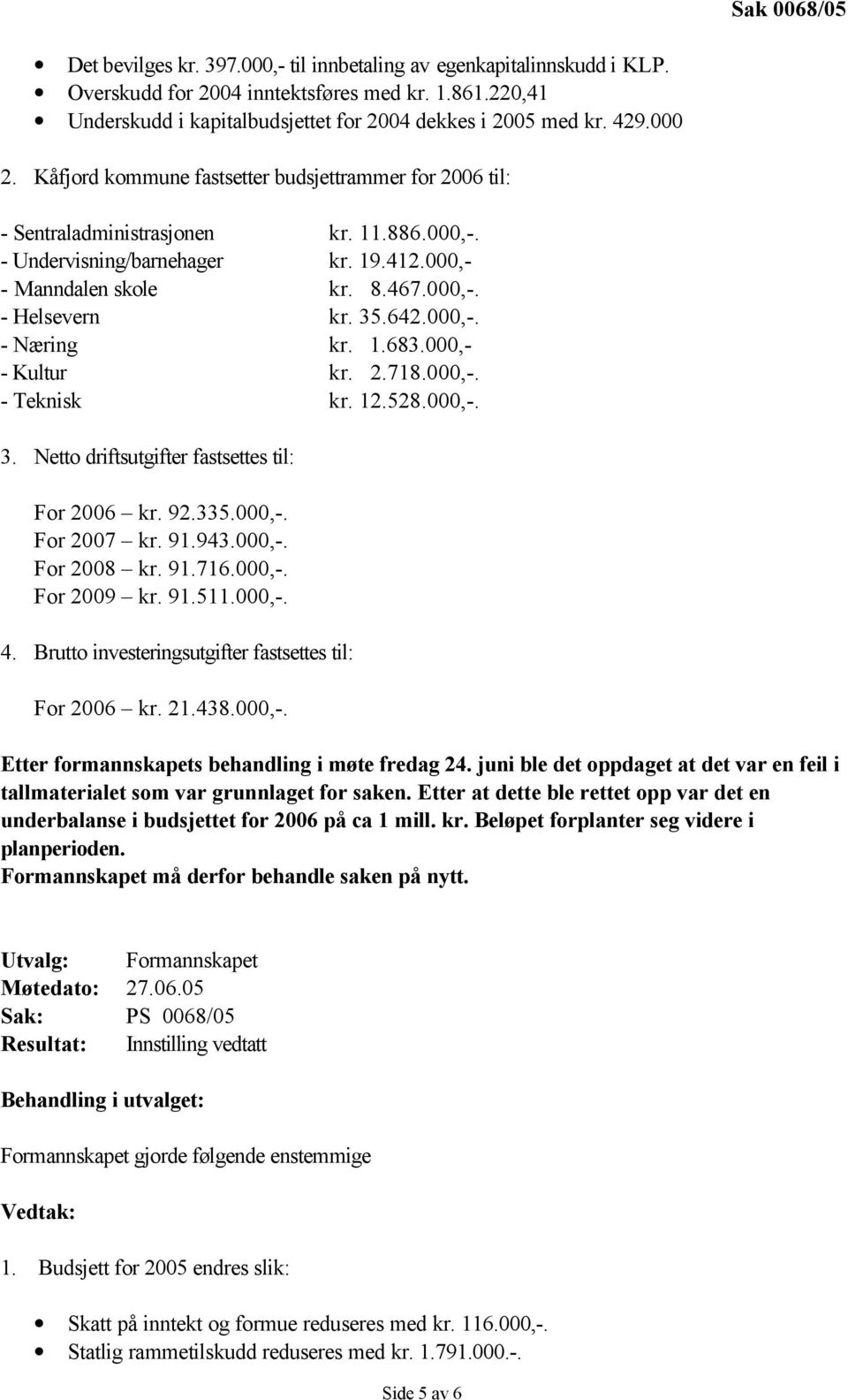 642.000,-. - Næring kr. 1.683.000,- - Kultur kr. 2.718.000,-. - Teknisk kr. 12.528.000,-. 3. Netto driftsutgifter fastsettes til: For 2006 kr. 92.335.000,-. For 2007 kr. 91.943.000,-. For 2008 kr. 91.716.