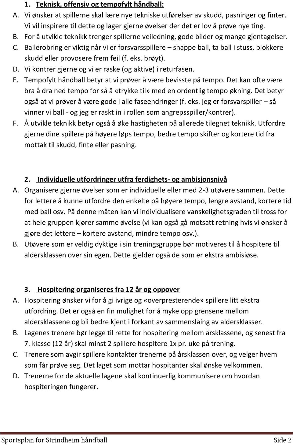 Ballerobring er viktig når vi er forsvarsspillere snappe ball, ta ball i stuss, blokkere skudd eller provosere frem feil (f. eks. brøyt). D. Vi kontrer gjerne og vi er raske (og aktive) i returfasen.