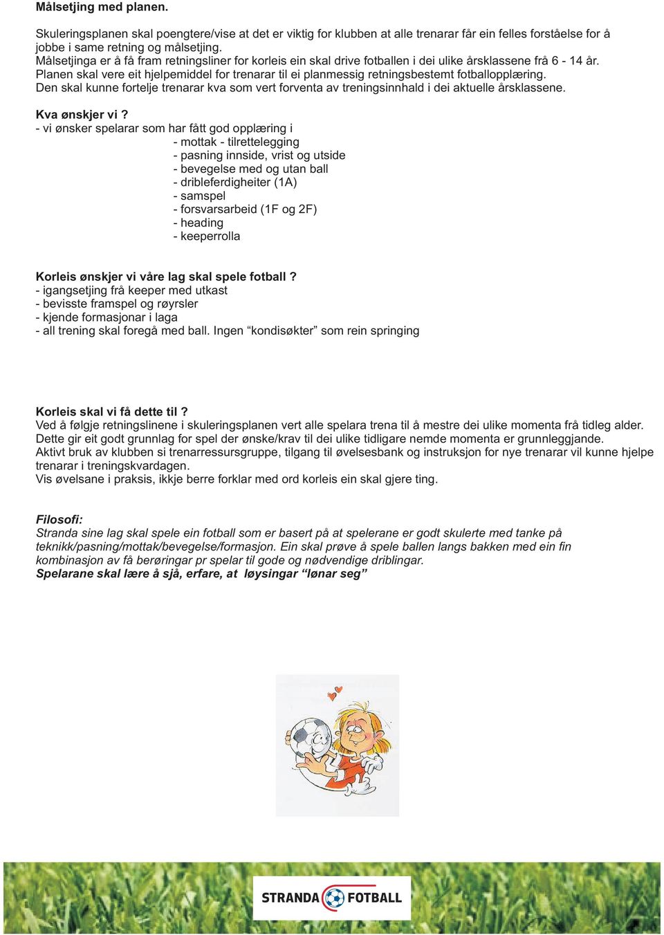 Planen skal vere eit hjelpemiddel for trenarar til ei planmessig retningsbestemt fotballopplæring. Den skal kunne fortelje trenarar kva som vert forventa av treningsinnhald i dei aktuelle årsklassene.