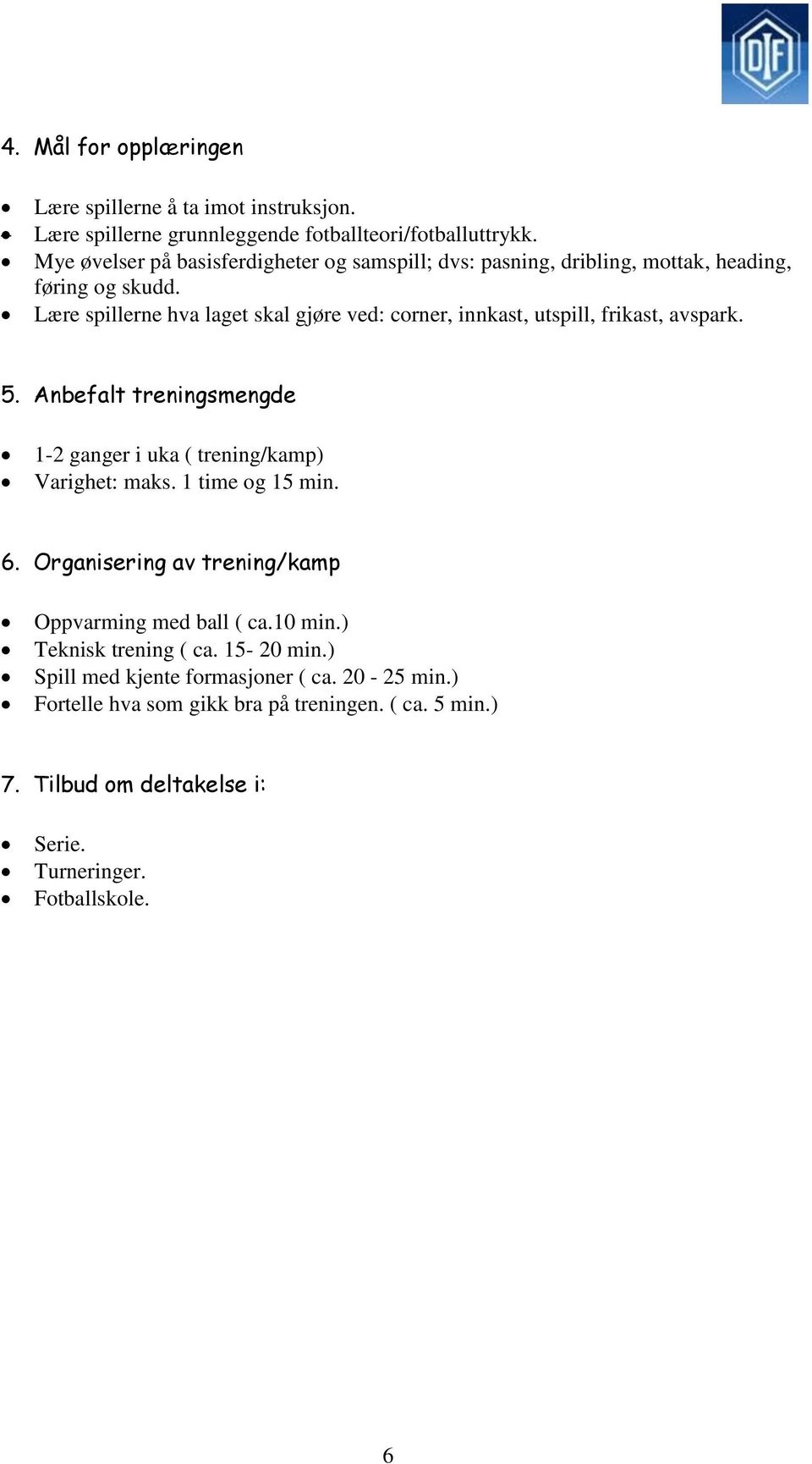 Lære spillerne hva laget skal gjøre ved: corner, innkast, utspill, frikast, avspark. 5. Anbefalt treningsmengde 1-2 ganger i uka ( trening/kamp) Varighet: maks.