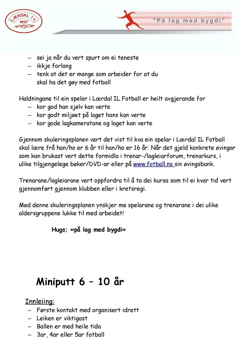 han/ho er 6 år til han/ho er 16 år. Når det gjeld konkrete øvingar som kan brukast vert dette formidla i trenar-/lagleiarforum, trenarkurs, i ulike tilgjengelege bøker/dvd-ar eller på www.fotball.