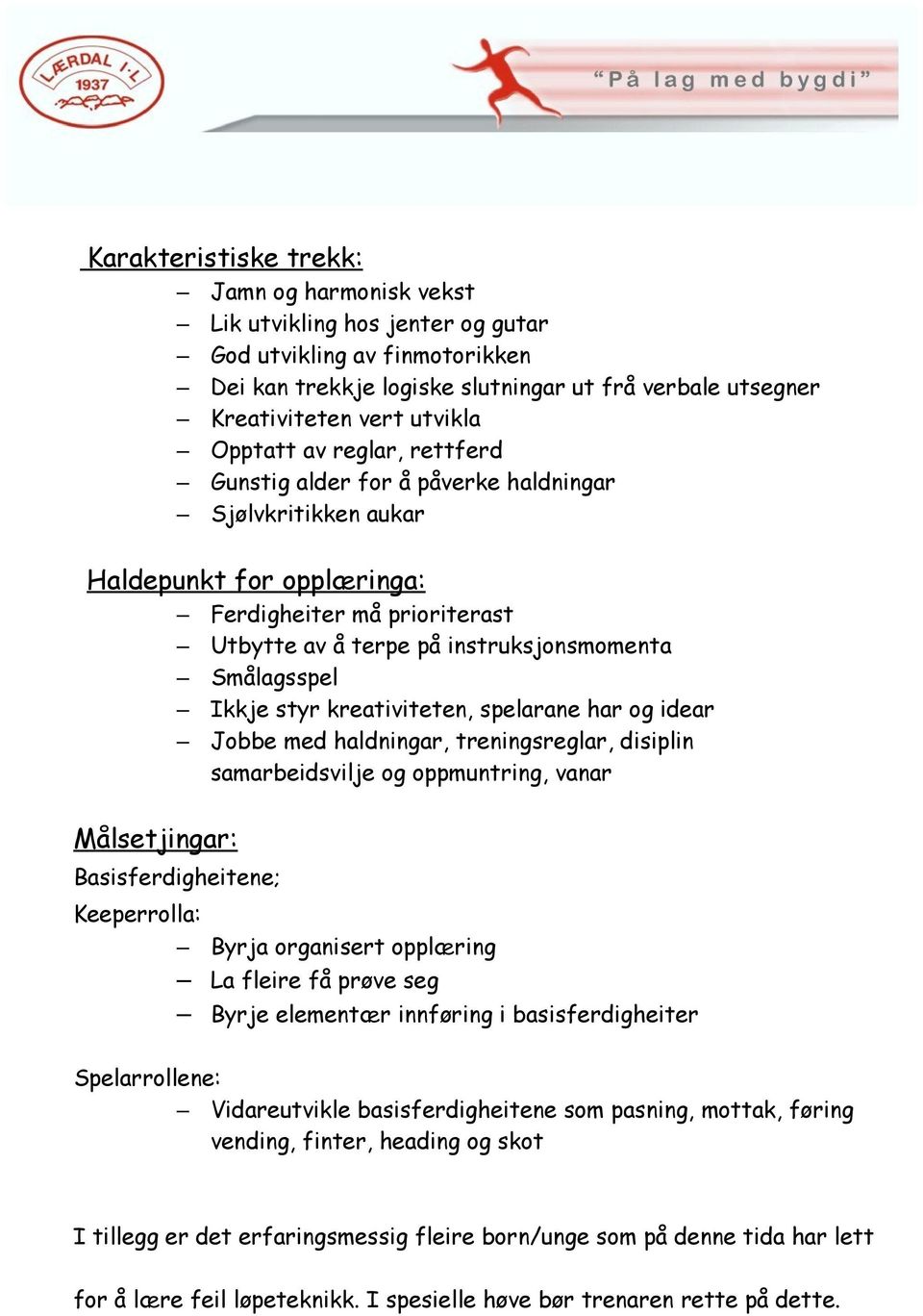 Ikkje styr kreativiteten, spelarane har og idear Jobbe med haldningar, treningsreglar, disiplin samarbeidsvilje og oppmuntring, vanar Målsetjingar: Basisferdigheitene; Keeperrolla: Byrja organisert