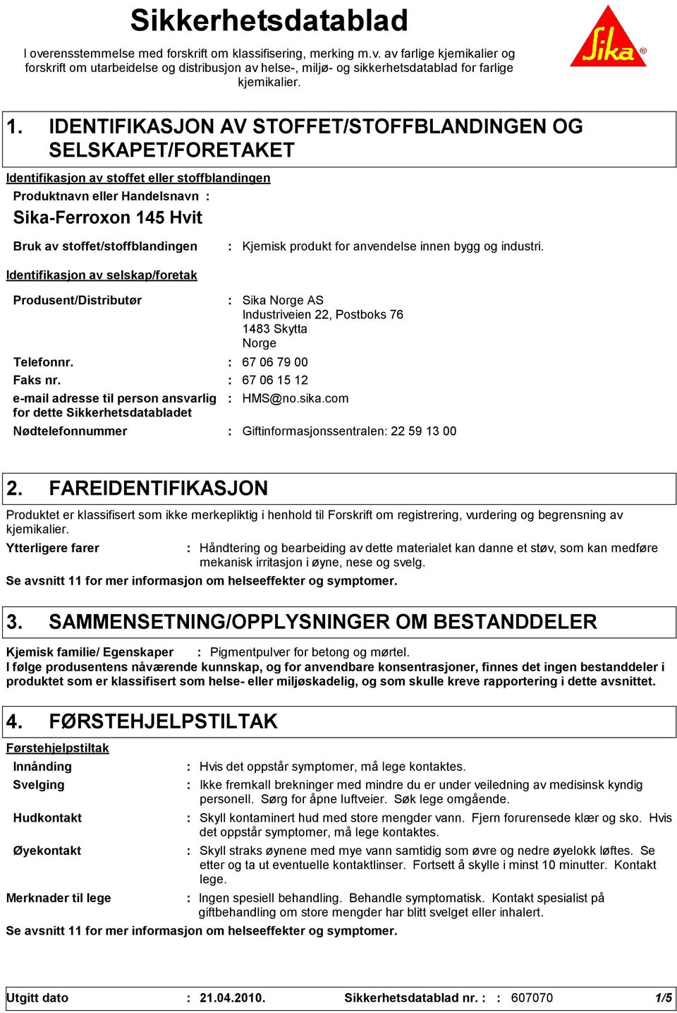 stoffet/stoffblandingen Identifikasjon av selskap/foretak Kjemisk produkt for anvendelse innen bygg og industri. Produsent/Distributør Telefonnr. 67 06 79 00 Faks nr.