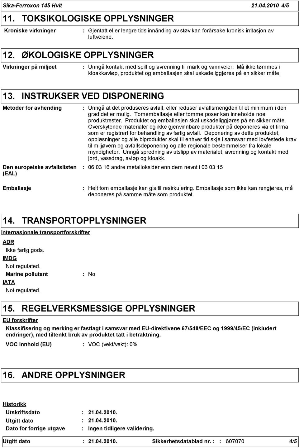 13. INSTRUKSER VED DISPONERING Metoder for avhending Den europeiske avfallslisten (EAL) Unngå at det produseres avfall, eller reduser avfallsmengden til et minimum i den grad det er mulig.