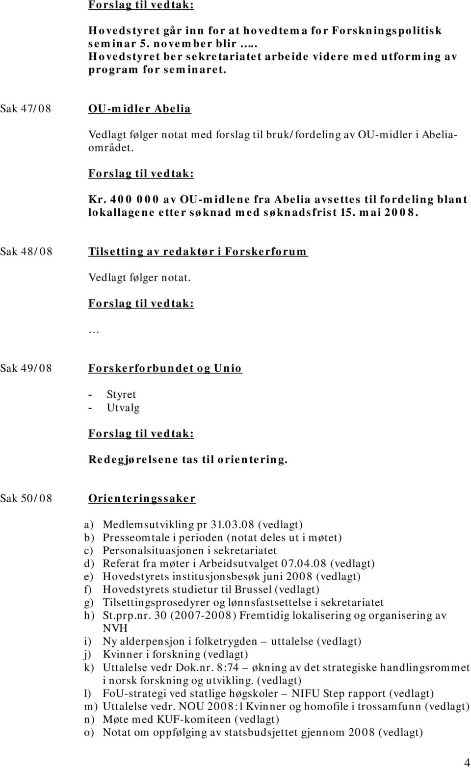 400 000 av OU-midlene fra Abelia avsettes til fordeling blant lokallagene etter søknad med søknadsfrist 15. mai 2008. Sak 48/08 Tilsetting av redaktør i Forskerforum Vedlagt følger notat.